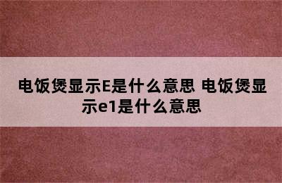 电饭煲显示E是什么意思 电饭煲显示e1是什么意思